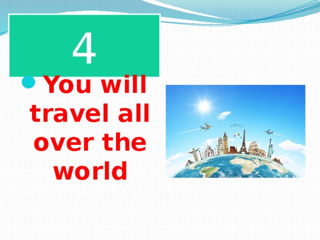 4 You will travel all over the world 