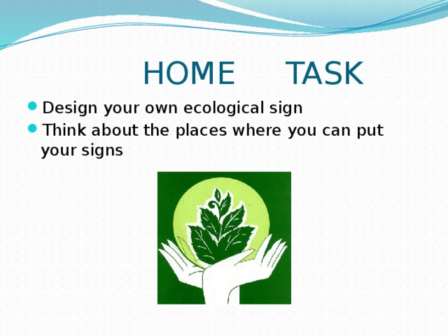  HOME TASK Design your own ecological sign Think about the places where you can put your signs 