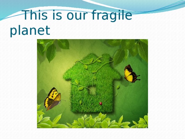  This is our fragile planet 