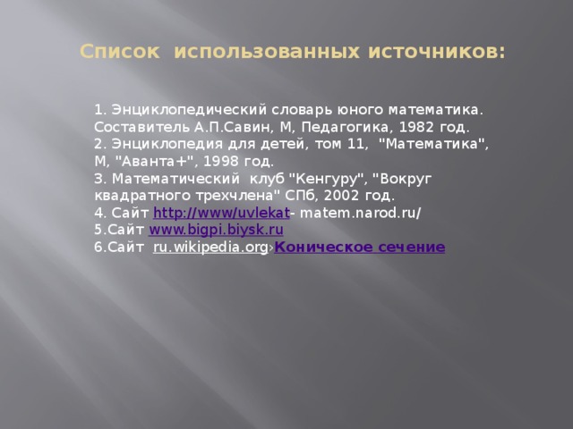  Список  использованных источников:   1. Энциклопедический словарь юного математика. Составитель А.П.Савин, М, Педагогика, 1982 год. 2. Энциклопедия для детей, том 11,  