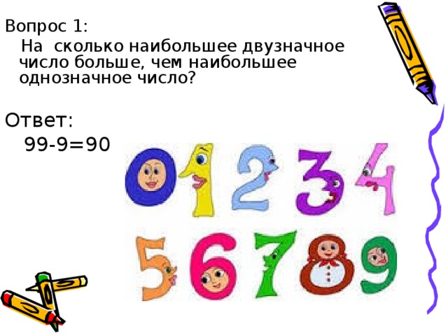 Числе ответить. Во сколько раз двузначных чисел больше чем однозначных. Наибольшее однозначное число. Ответ наибольшее двузначное число. Самое большое однозначное число 1 класс математика.