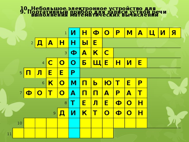 10. Небольшое электронное устройство для  выполнения математических вычислений 9. Портативный прибор для записи устной речи 1 2 Д 5 4 А Н П 6 и 3 С Л н Н 7 Ф О Ф Е Ы 8 ф А Е О о О К Е 9 Т р 10 О Б К Р м О С Щ М П а Е А Н т П Д Ь Ц Е П Ю и И И К А Т Л Е Я Е Р Т Е Ф О Р А Ф О Т Н О Н 11 