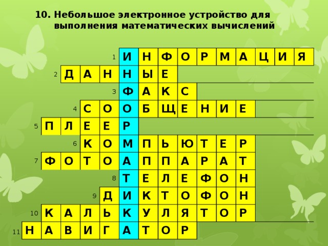 10. Небольшое электронное устройство для  выполнения математических вычислений 1 2 Д А 5 4 и П 6 Н 3 н Н Л 7 С Е Ф 8 О Ф Ы ф О Е 9 К Е О А о 10 К О Р р Б Т Н Щ О м К С М а П А А Е А Д Л В т Н Ь П Ц Ю и И П Е Ь И И Г к Т А К Л Е Я У А Т Е Р Е Ф Л Т О Р А Ф О Я О Т Т Р О Н О Н Р 11 