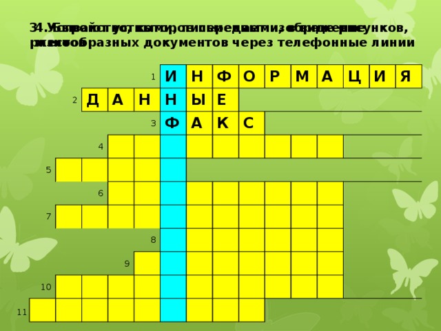 4. Бывают устными, письменными, в виде рисунков,  жестов 3. Устройство, которое передает изображение  разнообразных документов через телефонные линии 1 2 Д 5 4 А 6 Н и 3 Н 7 н ф 8 Ф Ы О Е А 9 К 10 Р С М А Ц И Я 11 