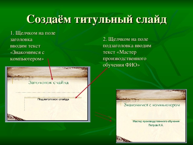 Создаём титульный слайд 1. Щелчком на поле заголовка вводим текст «Знакомимся с компьютером» 2. Щелчком на поле подзаголовка вводим текст «Мастер производственного обучения ФИО» 