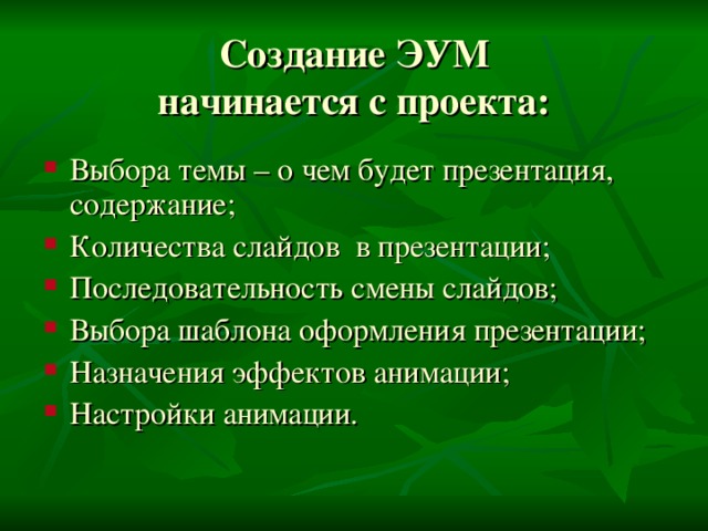 Создание ЭУМ  начинается с проекта:   Выбора темы – о чем будет презентация, содержание; Количества слайдов в презентации; Последовательность смены слайдов; Выбора шаблона оформления презентации; Назначения эффектов анимации; Настройки анимации. 