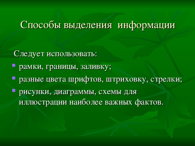 Способы выделения информации  Следует использовать: рамки, границы, заливку; разные цвета шрифтов, штриховку, стрелки; рисунки, диаграммы, схемы для иллюстрации наиболее важных фактов.  