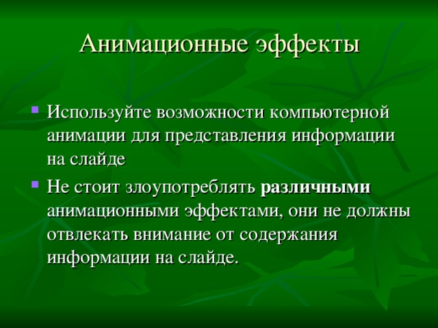 Анимационные эффекты Используйте возможности компьютерной анимации для представления информации на слайде Не стоит злоупотреблять различными анимационными эффектами, они не должны отвлекать внимание от содержания информации на слайде.  