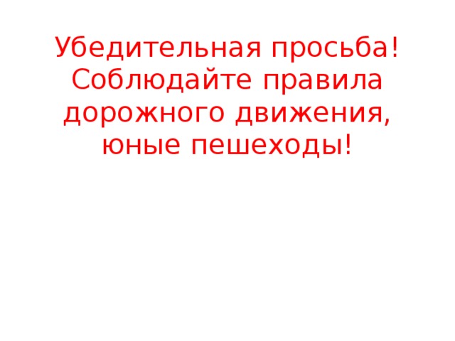 Убедительная просьба!  Соблюдайте правила дорожного движения, юные пешеходы! 