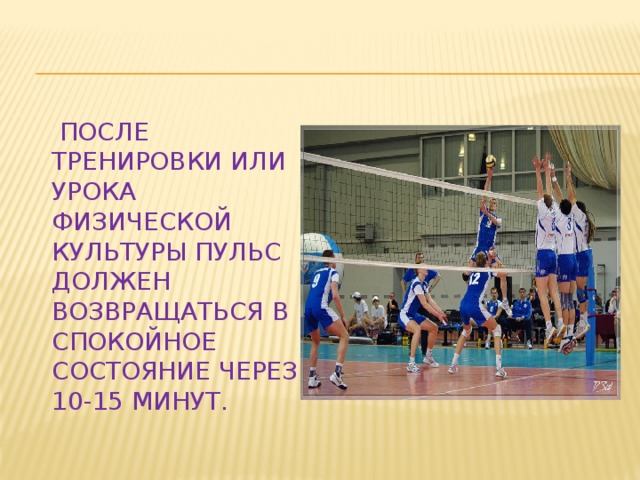  ПОСЛЕ ТРЕНИРОВКИ ИЛИ УРОКА ФИЗИЧЕСКОЙ КУЛЬТУРЫ ПУЛЬС ДОЛЖЕН ВОЗВРАЩАТЬСЯ В СПОКОЙНОЕ СОСТОЯНИЕ ЧЕРЕЗ 10-15 МИНУТ. 