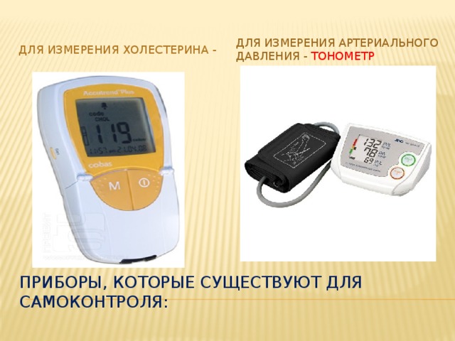 Для измерения артериального давления - тонометр Для измерения холестерина - Приборы, которые существуют для самоконтроля: 
