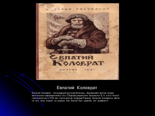 Евпатий Коловрат Евпатий Коловрат - легендарный русский богатырь , боровшийся против татаро монгольских завоевателей в 13 в. О борьбе рязанского 