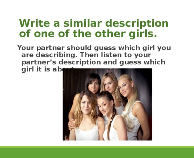 Write a similar description of one of the other girls. Your partner should guess which girl you are describing. Then listen to your partner’s description and guess which girl it is about. 