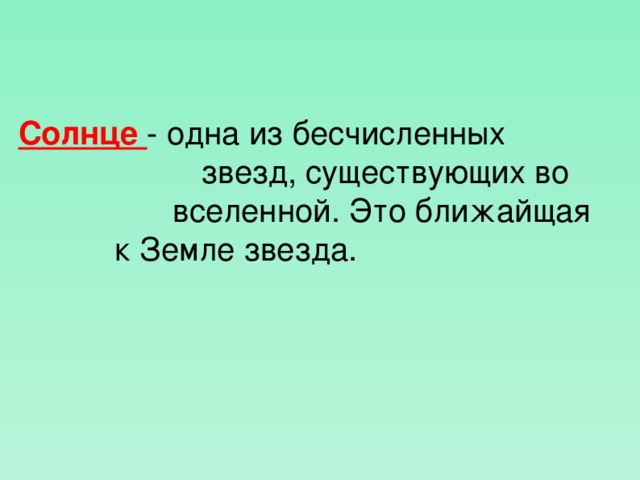 Солнце - одна из бесчисленных        звезд, существующих во      вселенной. Это ближайщая    к Земле звезда.  