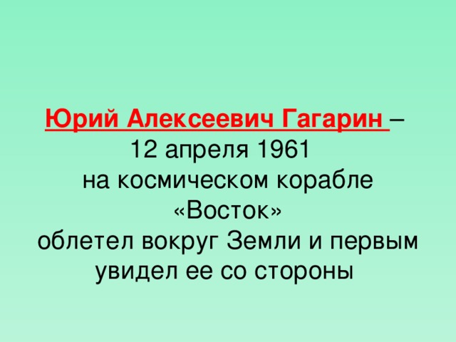 Юрий Алексеевич Гагарин – 12 апреля 1961 на космическом корабле «Восток» облетел вокруг Земли и первым увидел ее со стороны  