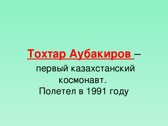 Тохтар Аубакиров –  первый казахстанский космонавт. Полетел в 1991 году  