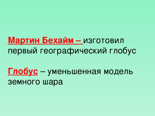 Мартин Бехайм – изготовил первый географический глобус Глобус – уменьшенная модель земного шара  