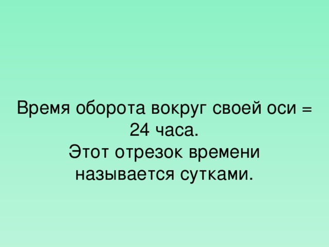 Время оборота вокруг своей оси = 24 часа. Этот отрезок времени называется сутками.  