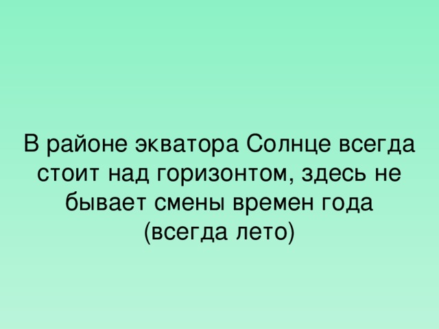 В районе экватора Солнце всегда стоит над горизонтом, здесь не бывает смены времен года (всегда лето)  