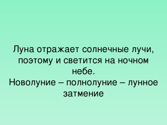 Луна отражает солнечные лучи, поэтому и светится на ночном небе. Новолуние – полнолуние – лунное затмение  