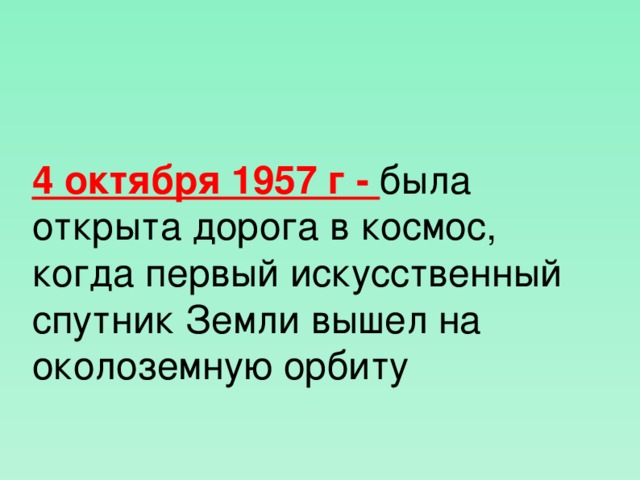 4 октября 1957 г - была открыта дорога в космос, когда первый искусственный спутник Земли вышел на околоземную орбиту  