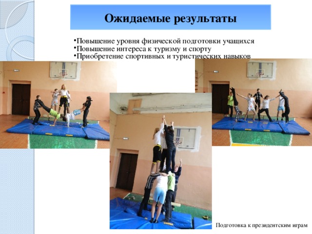Ожидаемые результаты Повышение уровня физической подготовки учащихся Повышение интереса к туризму и спорту Приобретение спортивных и туристических навыков Подготовка к президентским играм 