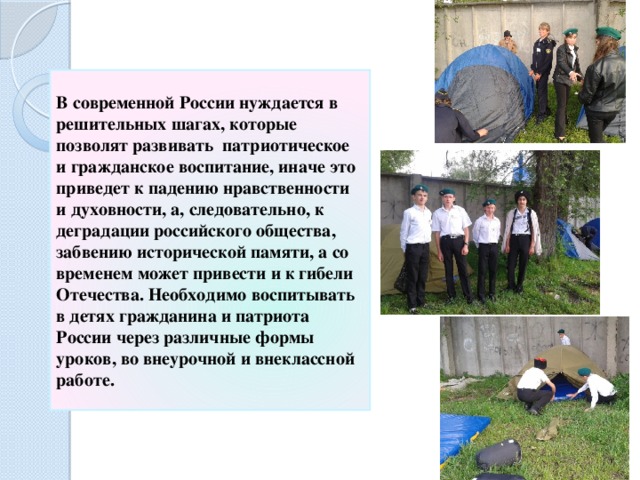 В современной России нуждается в решительных шагах, которые позволят развивать патриотическое и гражданское воспитание, иначе это приведет к падению нравственности и духовности, а, следовательно, к деградации российского общества, забвению исторической памяти, а со временем может привести и к гибели Отечества. Необходимо воспитывать в детях гражданина и патриота России через различные формы уроков, во внеурочной и внеклассной работе. 
