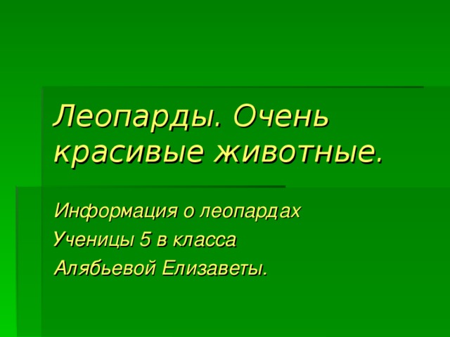 Леопарды. Очень красивые животные. Информация о леопардах Ученицы 5 в класса Алябьевой Елизаветы. 