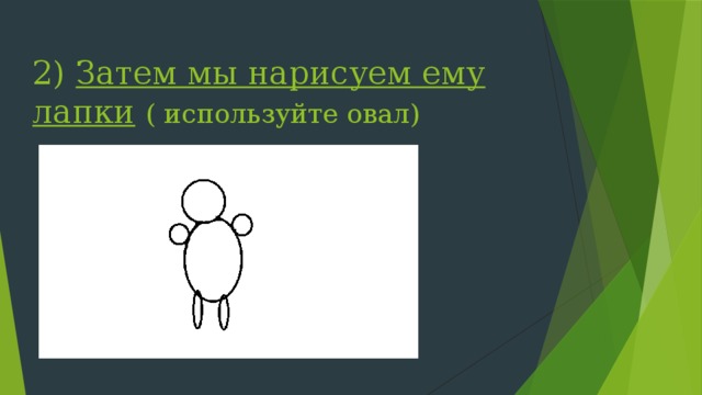 2) Затем мы нарисуем ему лапки  ( используйте овал) 