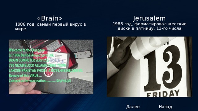  «Brain» Jerusalem 1988 год, форматировал жесткие диски в пятницу, 13-го числа 1986 год, самый первый вирус в мире Далее Назад 