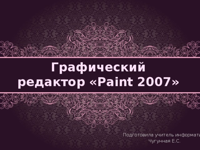 Графический редактор «Paint 2007» Подготовила учитель информатики Чугунная Е.С. 