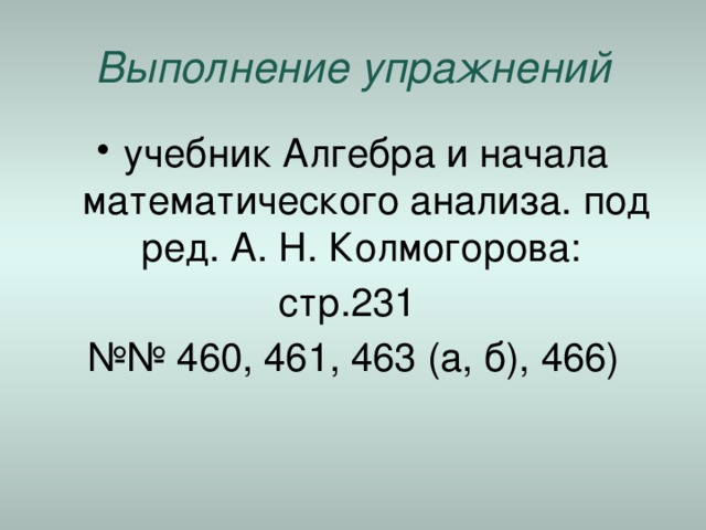 Выполнение упражнений учебник Алгебра и начала математического анализа. под ред. А. Н. Колмогорова: стр.231 №№ 460, 461, 463 (а, б), 466) 