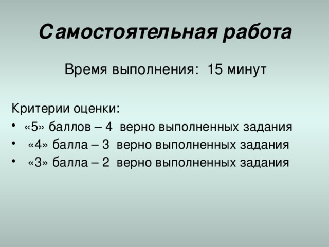 Самостоятельная работа Время выполнения: 15 минут Критерии оценки: «5» баллов – 4 верно выполненных задания  «4» балла – 3 верно выполненных задания  «3» балла – 2 верно выполненных задания 