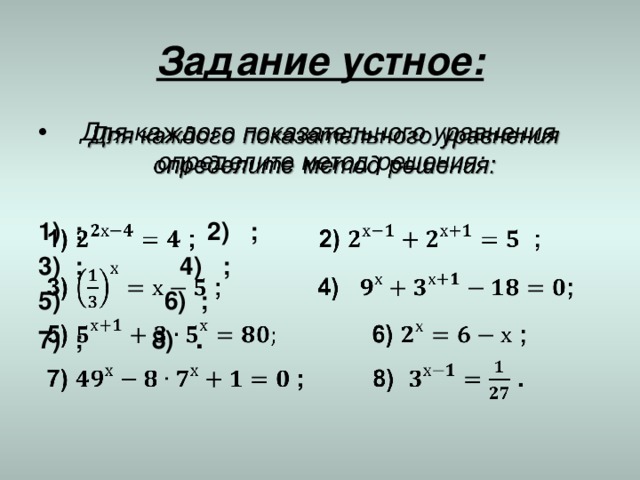  Задание устное:   Для каждого показательного уравнения определите метод решения:   1) ; 2) ; 3) ; 4) ; 5) 6) ; 7) ; 8) . 