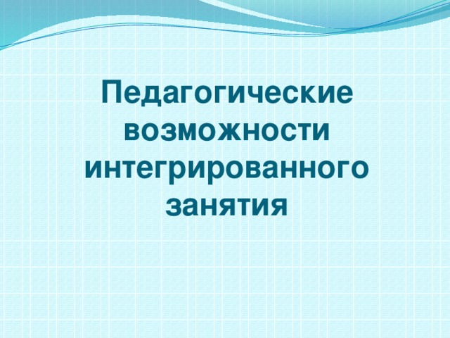 Педагогические возможности интегрированного занятия 