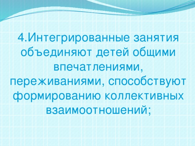 4.Интегрированные занятия объединяют детей общими впечатлениями, переживаниями, способствуют формированию коллективных взаимоотношений;   