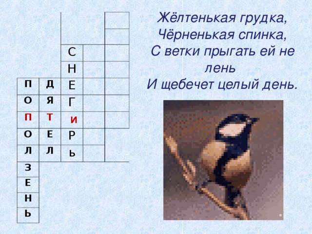 Жёлтенькая грудка,  Чёрненькая спинка,  С ветки прыгать ей не лень  И щебечет целый день. П С Д О Н Я П Е Т Г О Л Е  и Л З Р   Е ь   Н   Ь   