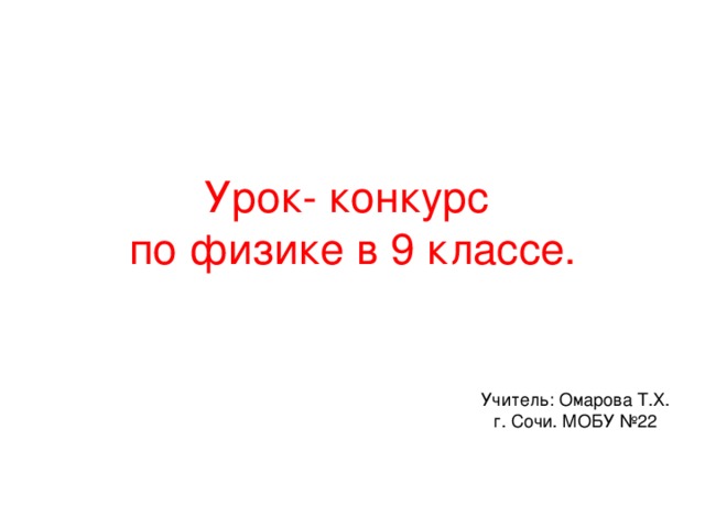 Урок- конкурс по физике в 9 классе. Учитель: Омарова Т.Х. г. Сочи. МОБУ №22 