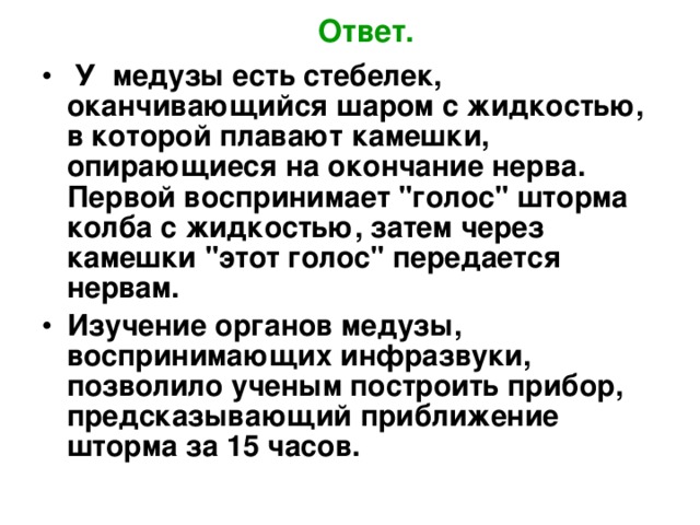 Ответ. У медузы есть стебелек, оканчивающийся шаром с жидкостью, в которой плавают камешки, опирающиеся на окончание нерва. Первой воспринимает 