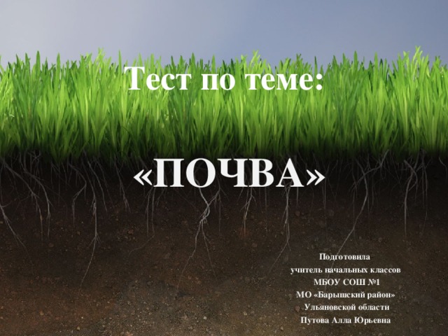 Тест по теме:    «ПОЧВА»  Подготовила учитель начальных классов  МБОУ СОШ №1  МО «Барышский район»  Ульяновской области Путова Алла Юрьевна 