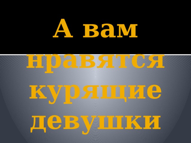 А вам нравятся курящие девушки 