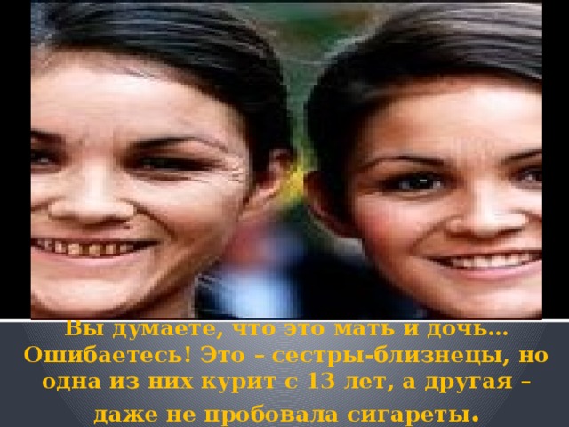      Вы думаете, что это мать и дочь… Ошибаетесь! Это – сестры-близнецы, но одна из них курит с 13 лет, а другая – даже не пробовала сигареты . 