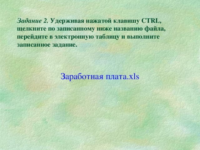 Задание 2. Удерживая нажатой клавишу CTRL , щелкните по записанному ниже названию файла, перейдите в электронную таблицу и выполните записанное задание. Заработная плата. xls 