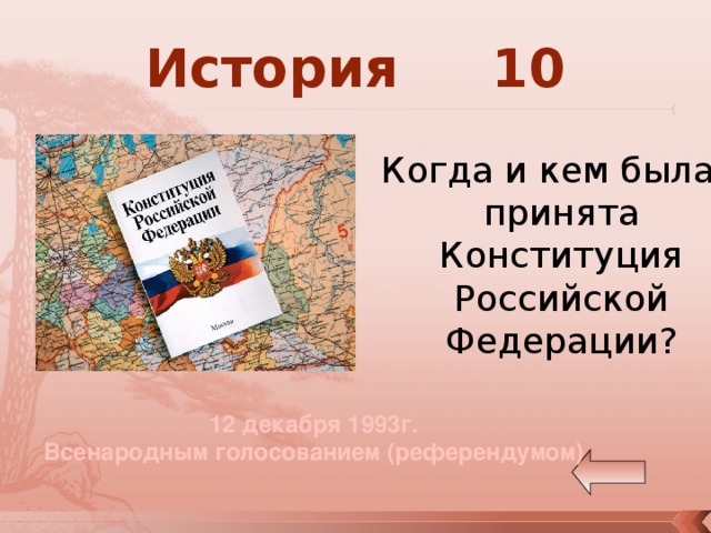 История 10 Когда и кем была принята Конституция Российской Федерации? 12 декабря 1993г. Всенародным голосованием (референдумом) 