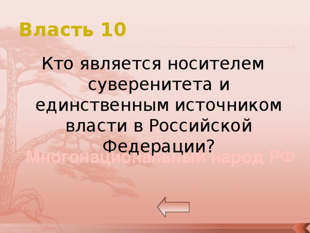 Власть 10 Кто является носителем суверенитета и единственным источником власти в Российской Федерации? Многонациональный народ РФ 