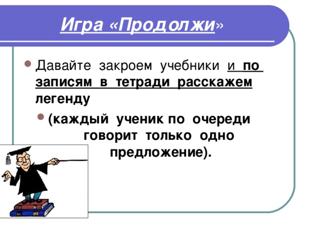 Игра «Продолжи и по записям в тетради расскажем легенду (каждый ученик по очереди говорит только одно предложение). 