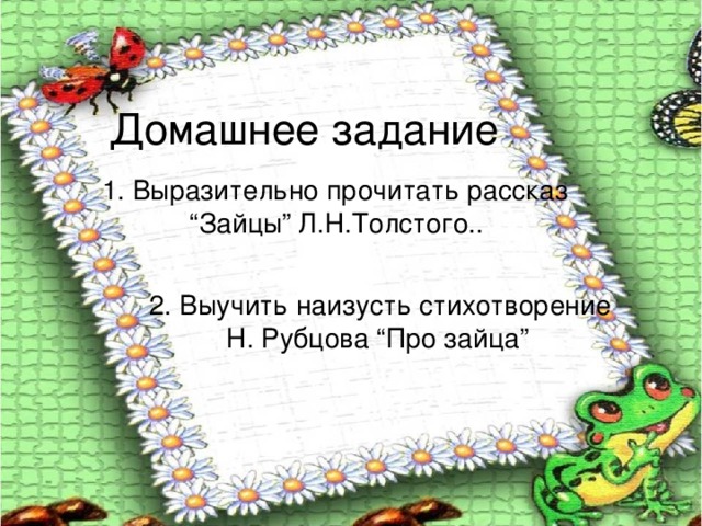 Домашнее задание  1. Выразительно прочитать рассказ “ Зайцы” Л.Н.Толстого..   2. Выучить наизусть стихотворение Н. Рубцова “Про зайца” 