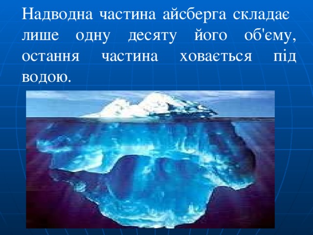 Надводна частина айсберга складає лише одну десяту його об'єму, остання частина ховається під водою. 