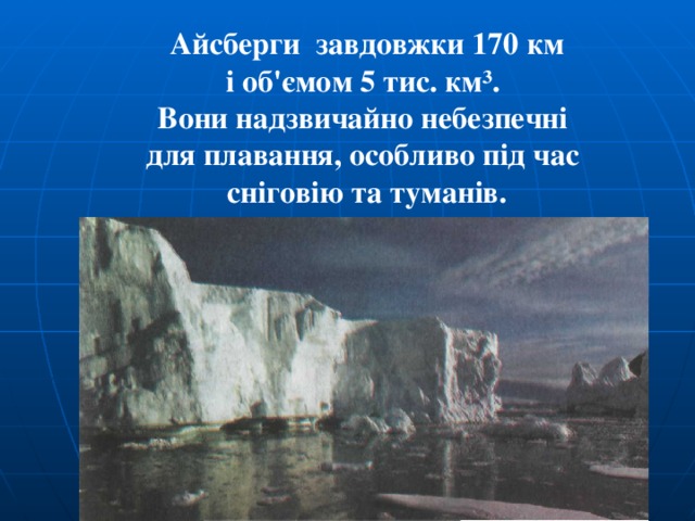  Айсберги завдовжки 170 км і об'ємом 5 тис. км³. Вони надзвичайно небезпечні для плавання, особливо під час сніговію та туманів. 