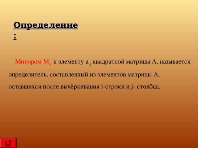 Определение:  Минором M ij   к элементу a ij квадратной матрицы А, называется определитель, составленный из элементов матрицы А, оставшихся после вычёркивания i- строки и j- столбца. 